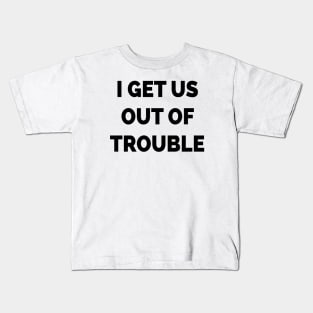 I Get Us Out Of Trouble Kids T-Shirt